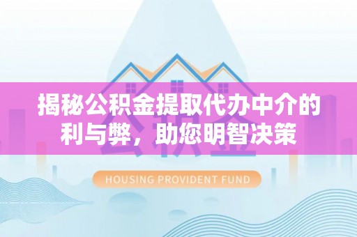 抚顺揭秘公积金提取代办中介的利与弊，助您明智决策