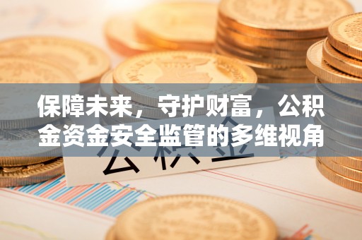 抚顺保障未来，守护财富，公积金资金安全监管的多维视角