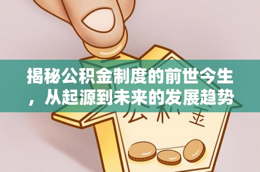 抚顺揭秘公积金制度的前世今生，从起源到未来的发展趋势