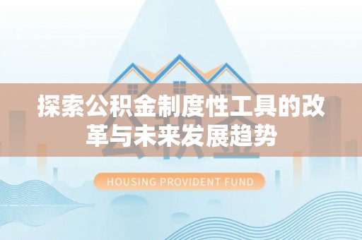 抚顺探索公积金制度性工具的改革与未来发展趋势