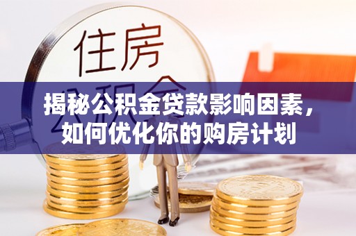 抚顺揭秘公积金贷款影响因素，如何优化你的购房计划