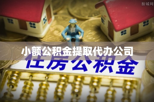 抚顺小额公积金提取代办公司