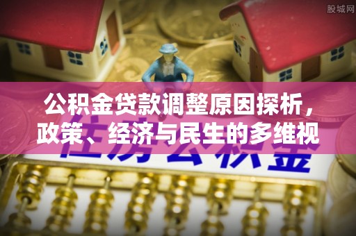 抚顺公积金贷款调整原因探析，政策、经济与民生的多维视角