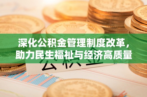 抚顺深化公积金管理制度改革，助力民生福祉与经济高质量发展