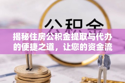 抚顺揭秘住房公积金提取与代办的便捷之道，让您的资金流动更高效