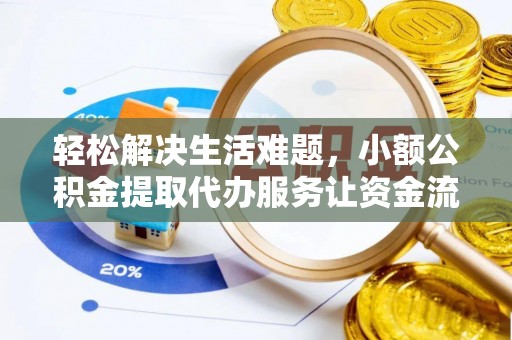 抚顺轻松解决生活难题，小额公积金提取代办服务让资金流动更便捷