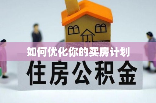 抚顺如何优化你的买房计划