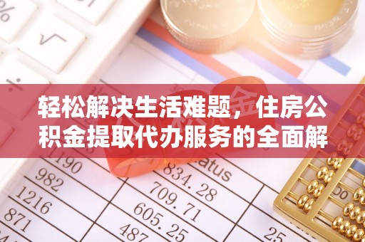 抚顺轻松解决生活难题，住房公积金提取代办服务的全面解析