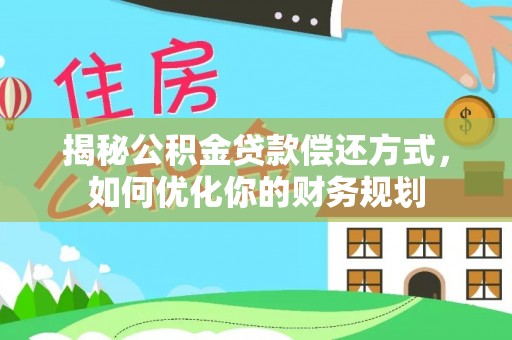 抚顺揭秘公积金贷款偿还方式，如何优化你的财务规划