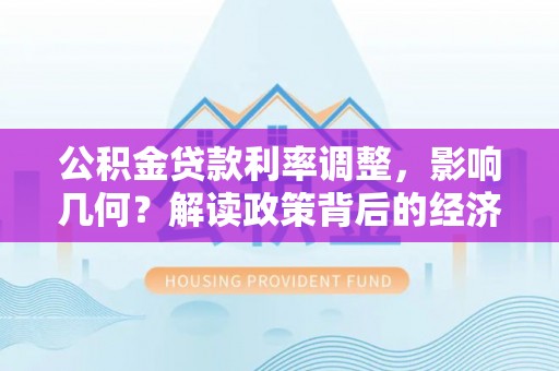 抚顺公积金贷款利率调整，影响几何？解读政策背后的经济逻辑