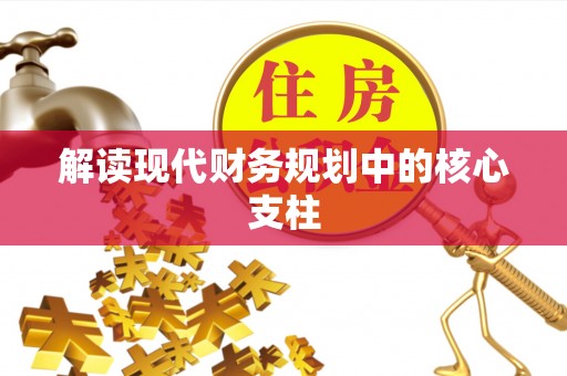 抚顺解读现代财务规划中的核心支柱