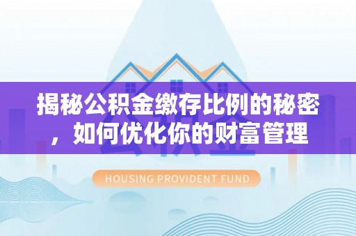抚顺揭秘公积金缴存比例的秘密，如何优化你的财富管理