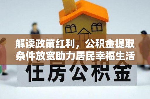 抚顺解读政策红利，公积金提取条件放宽助力居民幸福生活