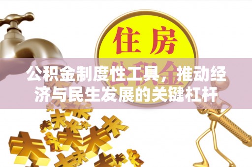 抚顺公积金制度性工具，推动经济与民生发展的关键杠杆