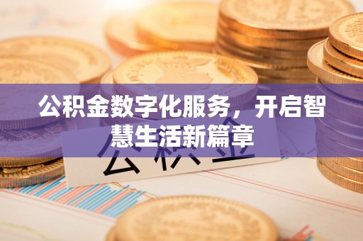 抚顺公积金数字化服务，开启智慧生活新篇章