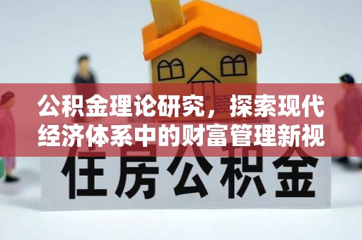 抚顺公积金理论研究，探索现代经济体系中的财富管理新视角