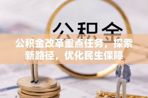 抚顺公积金改革重点任务，探索新路径，优化民生保障