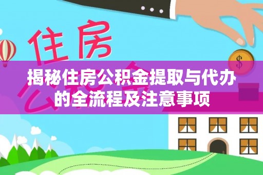 抚顺揭秘住房公积金提取与代办的全流程及注意事项