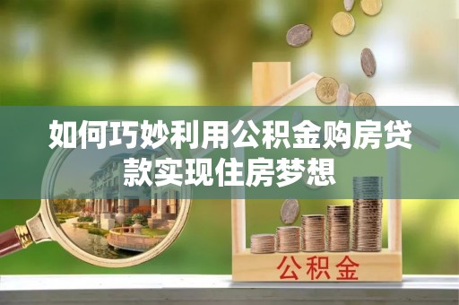 抚顺如何巧妙利用公积金购房贷款实现住房梦想