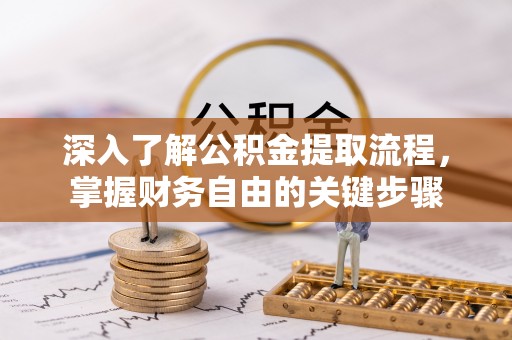 抚顺深入了解公积金提取流程，掌握财务自由的关键步骤