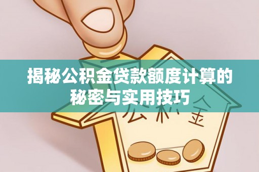 抚顺揭秘公积金贷款额度计算的秘密与实用技巧