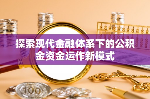 抚顺探索现代金融体系下的公积金资金运作新模式