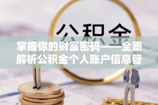 抚顺掌握你的财富密码——全面解析公积金个人账户信息管理与优化