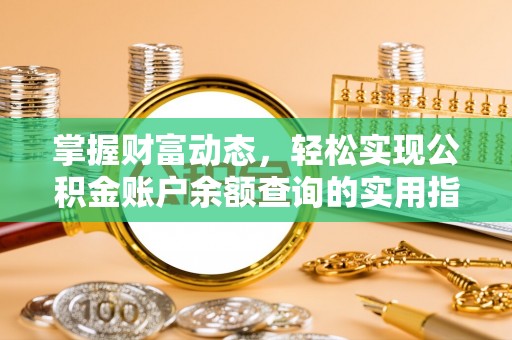 抚顺掌握财富动态，轻松实现公积金账户余额查询的实用指南