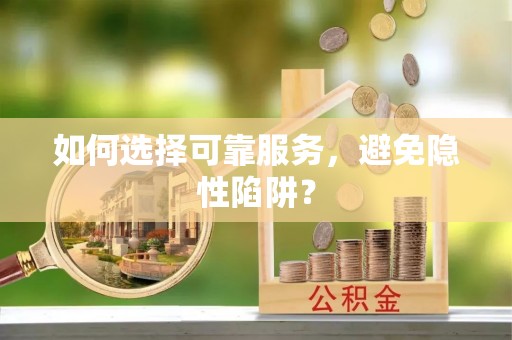 抚顺如何选择可靠服务，避免隐性陷阱？