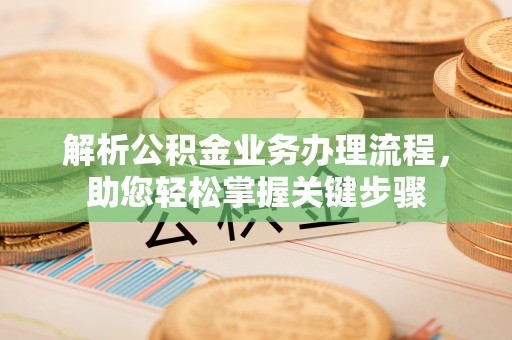 抚顺解析公积金业务办理流程，助您轻松掌握关键步骤
