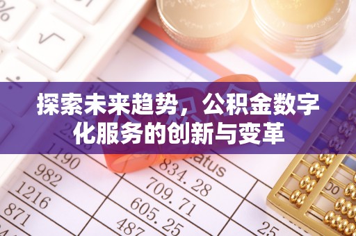抚顺探索未来趋势，公积金数字化服务的创新与变革