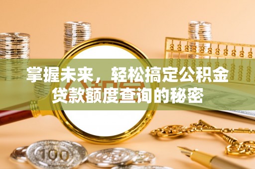 抚顺掌握未来，轻松搞定公积金贷款额度查询的秘密