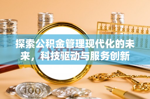 抚顺探索公积金管理现代化的未来，科技驱动与服务创新