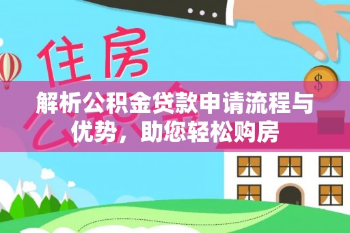 抚顺解析公积金贷款申请流程与优势，助您轻松购房