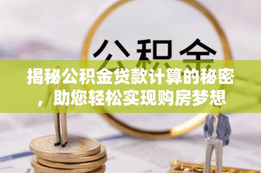 抚顺揭秘公积金贷款计算的秘密，助您轻松实现购房梦想