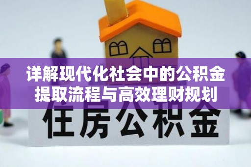 抚顺详解现代化社会中的公积金提取流程与高效理财规划
