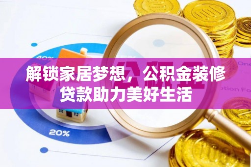 抚顺解锁家居梦想，公积金装修贷款助力美好生活