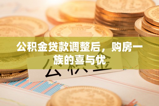 抚顺公积金贷款调整后，购房一族的喜与忧