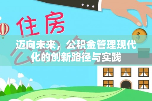 抚顺迈向未来，公积金管理现代化的创新路径与实践