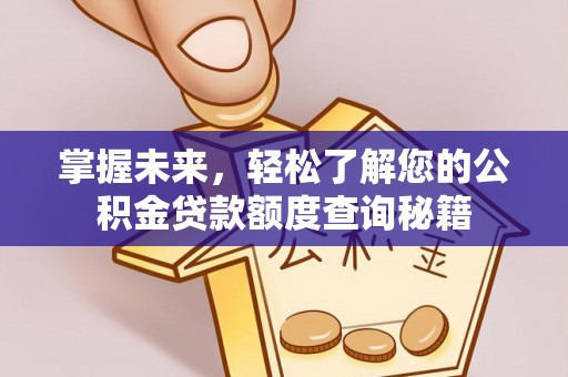 抚顺掌握未来，轻松了解您的公积金贷款额度查询秘籍