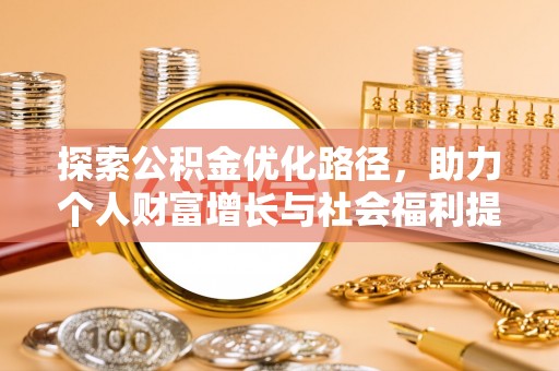 抚顺探索公积金优化路径，助力个人财富增长与社会福利提升