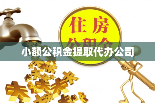 抚顺小额公积金提取代办公司