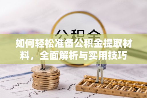 抚顺如何轻松准备公积金提取材料，全面解析与实用技巧