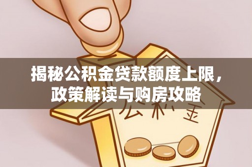 抚顺揭秘公积金贷款额度上限，政策解读与购房攻略