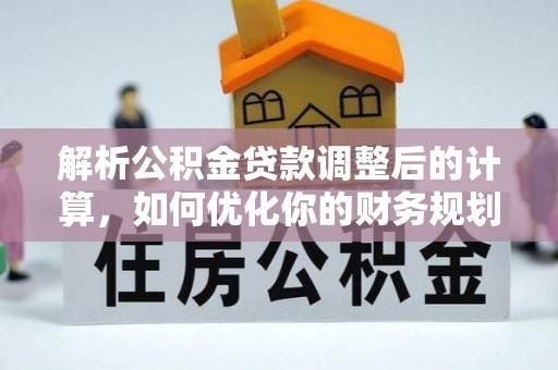 抚顺解析公积金贷款调整后的计算，如何优化你的财务规划