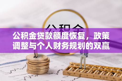 抚顺公积金贷款额度恢复，政策调整与个人财务规划的双赢之道