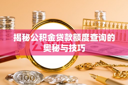 抚顺揭秘公积金贷款额度查询的奥秘与技巧
