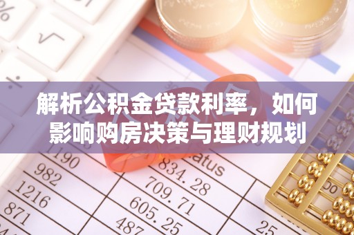 抚顺解析公积金贷款利率，如何影响购房决策与理财规划