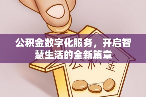 抚顺公积金数字化服务，开启智慧生活的全新篇章