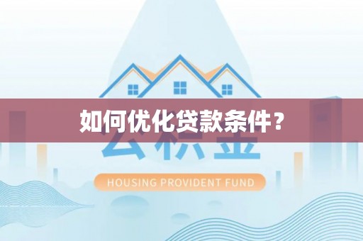 抚顺如何优化贷款条件？
